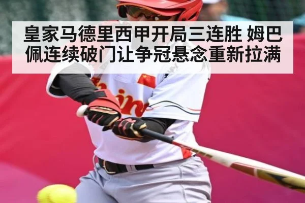 皇家马德里西甲开局三连胜 姆巴佩连续破门让争冠悬念重新拉满