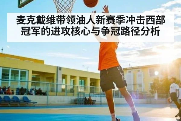 麦克戴维带领油人新赛季冲击西部冠军的进攻核心与争冠路径分析