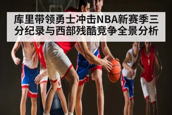 库里带领勇士冲击NBA新赛季三分纪录与西部残酷竞争全景分析