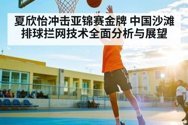 夏欣怡冲击亚锦赛金牌 中国沙滩排球拦网技术全面分析与展望