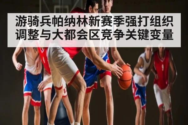 游骑兵帕纳林新赛季强打组织调整与大都会区竞争关键变量